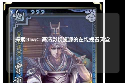 探索91lucy：高清影视资源的在线观看天堂