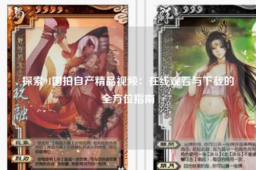 探索91国拍自产精品视频：在线观看与下载的全方位指南