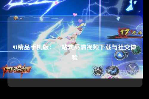 91精品手机版：一站式高清视频下载与社交体验