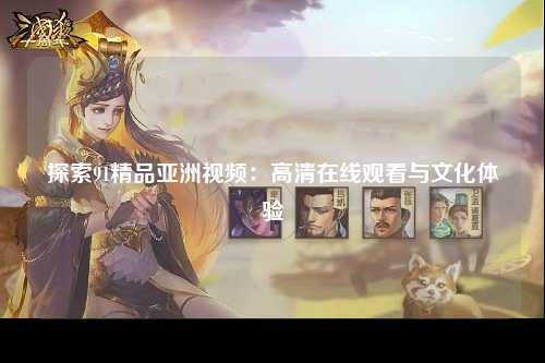 探索91精品亚洲视频：高清在线观看与文化体验