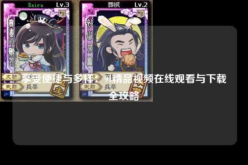 享受便捷与多样：91精品视频在线观看与下载全攻略