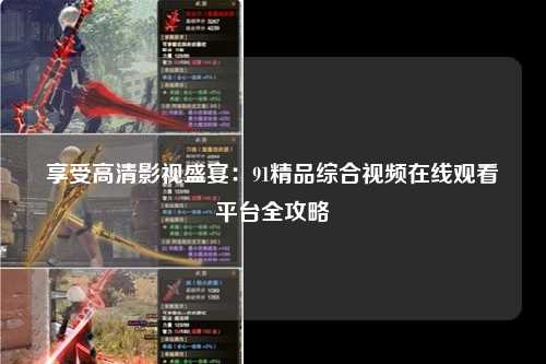 享受高清影视盛宴：91精品综合视频在线观看平台全攻略