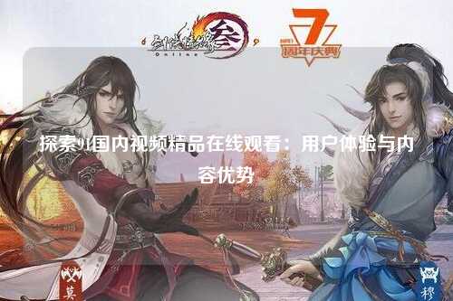 探索91国内视频精品在线观看：用户体验与内容优势