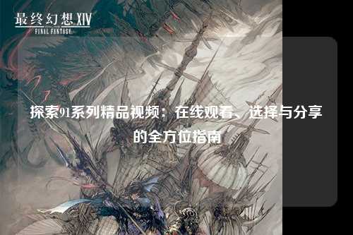探索91系列精品视频：在线观看、选择与分享的全方位指南
