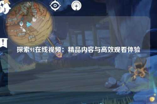 探索91在线视频：精品内容与高效观看体验