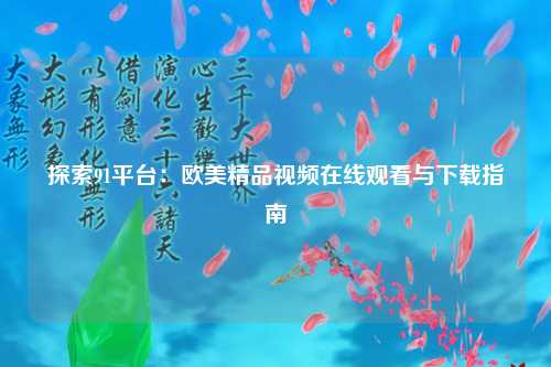 探索91平台：欧美精品视频在线观看与下载指南