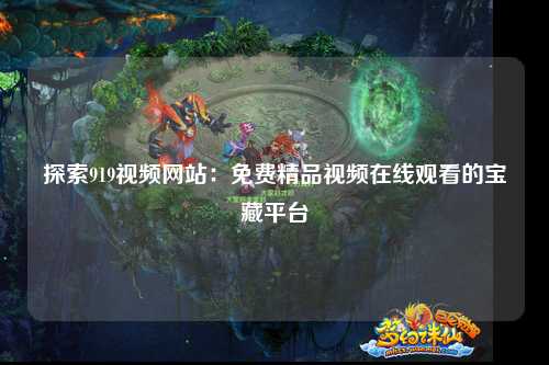 探索919视频网站：免费精品视频在线观看的宝藏平台