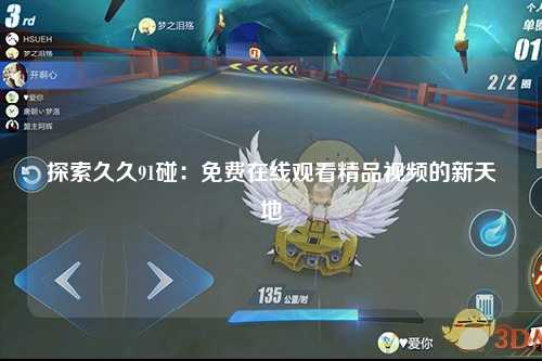 探索久久91碰：免费在线观看精品视频的新天地