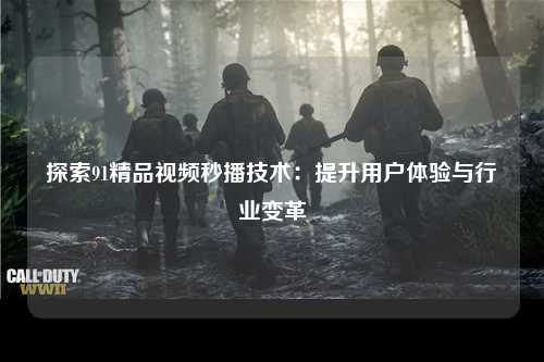 探索91精品视频秒播技术：提升用户体验与行业变革