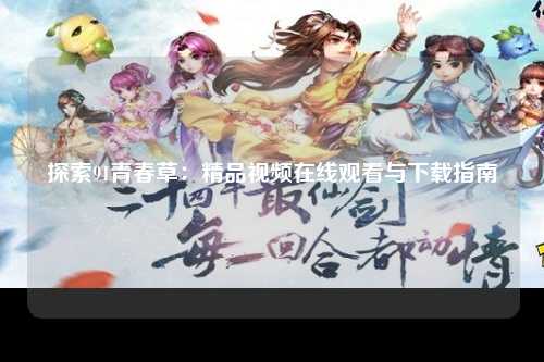 探索91青春草：精品视频在线观看与下载指南