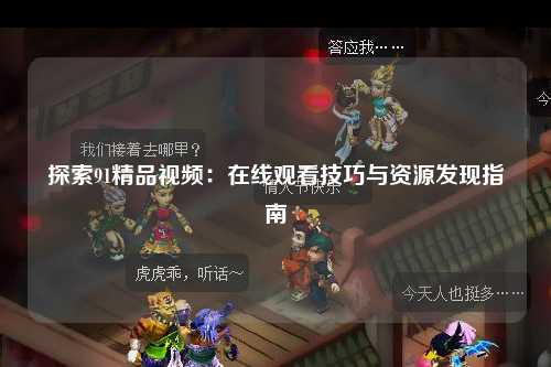 探索91精品视频：在线观看技巧与资源发现指南