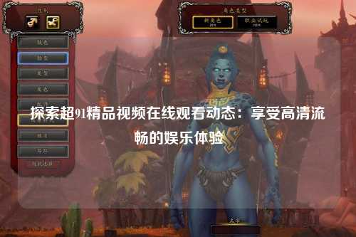 探索超91精品视频在线观看动态：享受高清流畅的娱乐体验