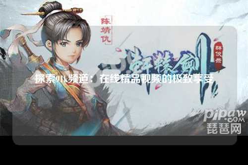 探索91k频道：在线精品视频的极致享受