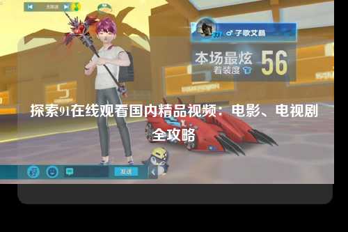 探索91在线观看国内精品视频：电影、电视剧全攻略