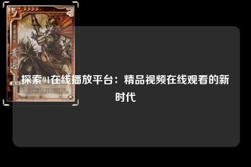 探索91在线播放平台：精品视频在线观看的新时代
