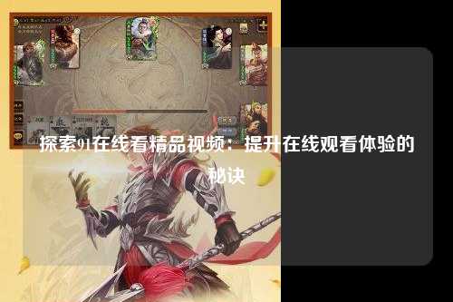 探索91在线看精品视频：提升在线观看体验的秘诀